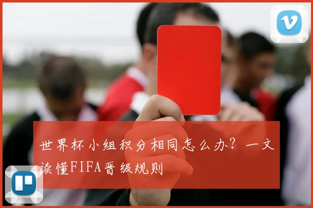 世界杯小组积分相同怎么办?一文读懂FIFA晋级规则