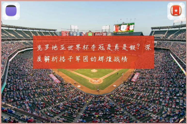 克罗地亚世界杯夺冠是真是假？深度解析格子军团的辉煌战绩