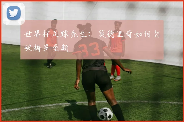 世界杯足球先生：莫德里奇如何打破梅罗垄断