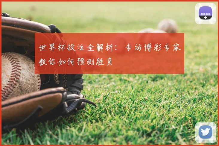 世界杯投注全解析:专访博彩专家教你如何预测胜负