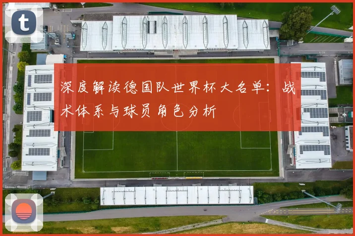 深度解读德国队世界杯大名单:战术体系与球员角色分析
