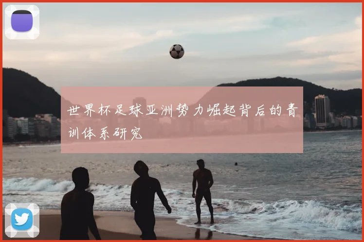 世界杯足球亚洲势力崛起背后的青训体系研究