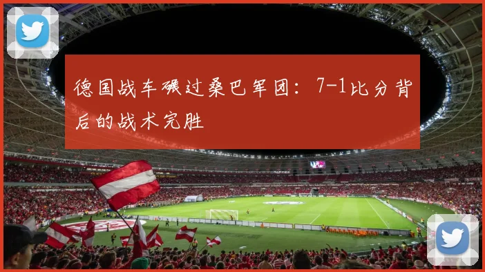 德国战车碾过桑巴军团:7-1比分背后的战术完胜