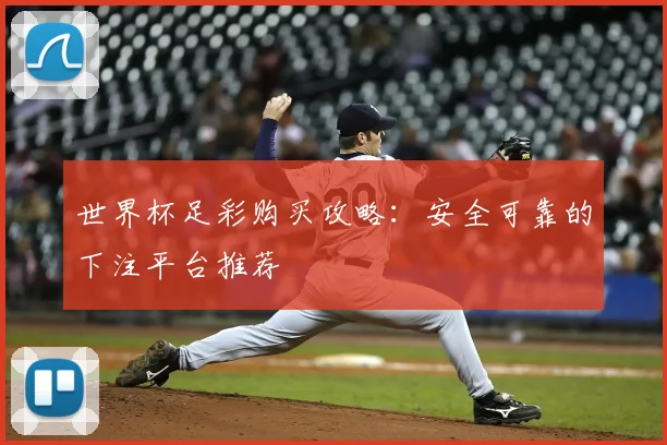 世界杯足彩购买攻略：安全可靠的下注平台推荐