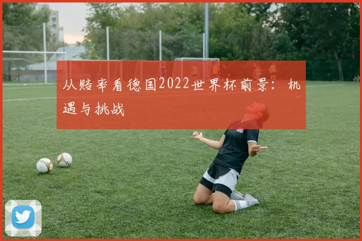 从赔率看德国2022世界杯前景:机遇与挑战