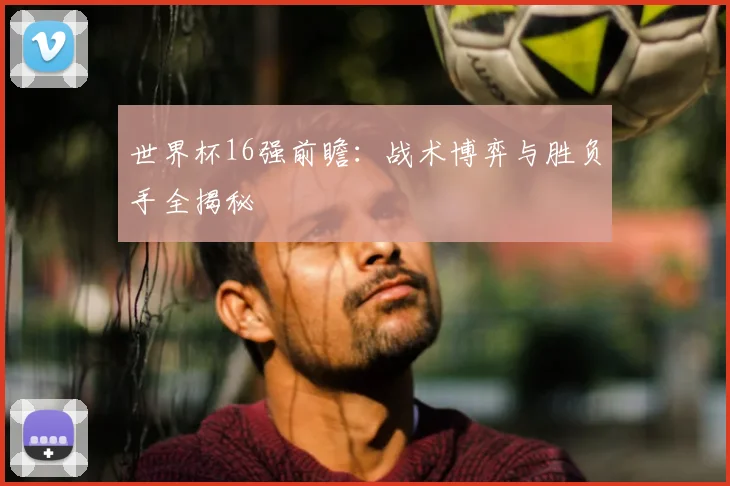 世界杯16强前瞻:战术博弈与胜负手全揭秘