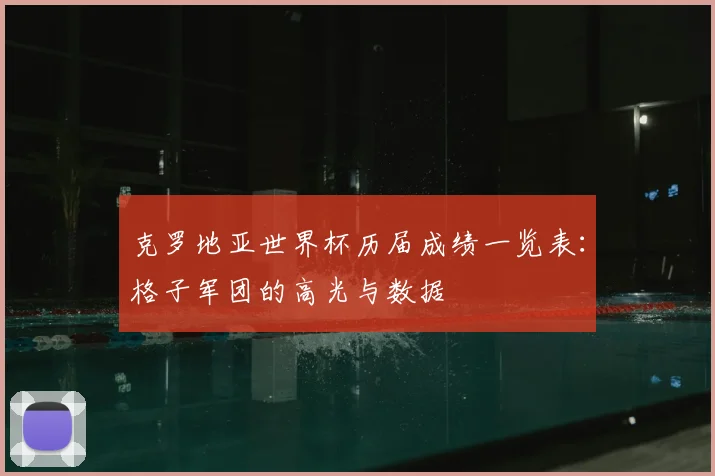 克罗地亚世界杯历届成绩一览表：格子军团的高光与数据