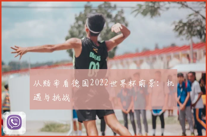 从赔率看德国2022世界杯前景:机遇与挑战